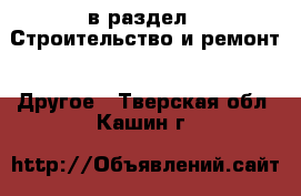  в раздел : Строительство и ремонт » Другое . Тверская обл.,Кашин г.